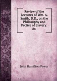 Review of the Lectures of Wm. A. Smith, D.D., on the Philosophy and Prctice of Slavery: As .