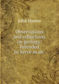 Observations and reflections on geology: Intended to Serve as an .