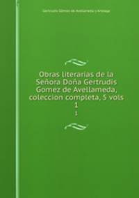 Obras literarias de la Seora Doa Gertrudis Gomez de Avellameda, coleccion completa, 5 vols.. 1