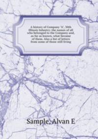 A history of Company "A", 30th Illinois Infantry: the names of all who belonged to the Company and, as far as known, what became of them. Also a list of letters from some of those still living