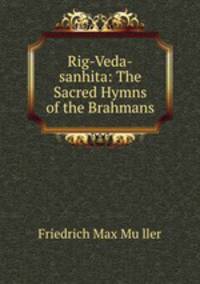Rig-Veda-sanhita: The Sacred Hymns of the Brahmans