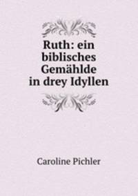 Ruth: ein biblisches Gemahlde in drey Idyllen