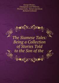 The Siamese Tales: Being a Collection of Stories Told to the Son of the .