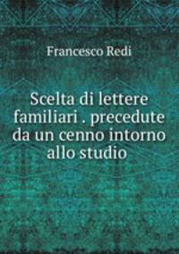 Scelta di lettere familiari . precedute da un cenno intorno allo studio .