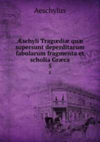 ?schyli Trag?di? qu? supersunt deperditarum fabularum fragmenta et scholia Gr?ca