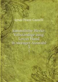Smmtliche Werke: Vollstndige ausg. Letzer Hand in strenger Auswahl. 3