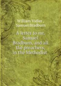 A letter to mr. Samuel Bradburn, and all the preachers, in the Methodist .