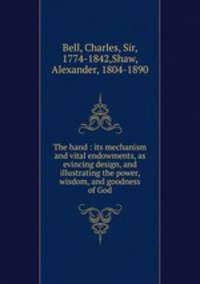 The hand : its mechanism and vital endowments, as evincing design, and illustrating the power, wisdom, and goodness of God