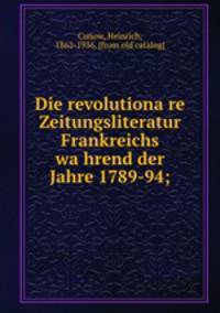Die revolutiona?re Zeitungsliteratur Frankreichs wa?hrend der Jahre 1789-94;