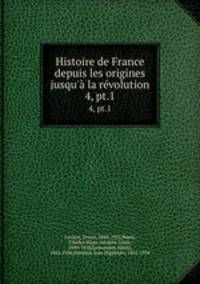 Histoire de France depuis les origines jusqu` la rvolution. 4, pt.1