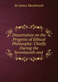 Dissertation on the Progress of Ethical Philosophy: Chiefly During the Seventeenth and .