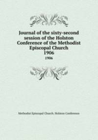 Journal of the sixty-second session of the Holston Conference of the Methodist Episcopal Church. 1906