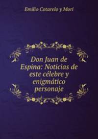 Don Juan de Espina: Noticias de este celebre y enigmatico personaje