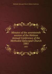 Minutes of the seventeenth session of the Holston Annual Conference of the Methodist Episcopal Church. 1881