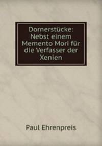 Dornerstucke: Nebst einem Memento Mori fur die Verfasser der Xenien
