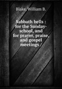 Sabbath bells : for the Sunday-school, and for prayer, praise, and gospel meetings /