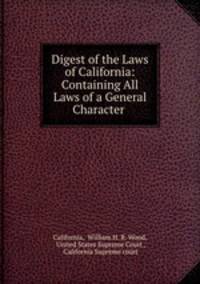 Digest of the Laws of California: Containing All Laws of a General Character .