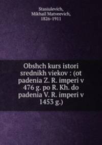 Общий курс истории средних веков. от падения З. Р. империи в 476 г. по Р. х. до падения В. Р. империи в 1453 г.