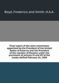 Final report of the Joint commission appointed by the President of the United States of America and the President of the republic of Panama under the provisions of articles VI and XV of the treaty ratified February 26, 1904.