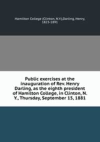 Public exercises at the inauguration of Rev. Henry Darling, as the eighth president of Hamilton College, in Clinton, N. Y., Thursday, September 15, 1881