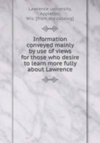 Information conveyed mainly by use of views for those who desire to learn more fully about Lawrence