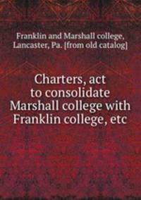 Charters, act to consolidate Marshall college with Franklin college, etc