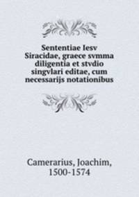 Sententiae Iesv Siracidae, graece svmma diligentia et stvdio singvlari editae, cum necessarijs notationibus