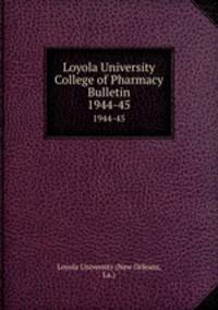 Loyola University College of Pharmacy Bulletin. 1944-45