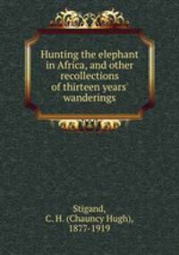 Hunting the elephant in Africa, and other recollections of thirteen years