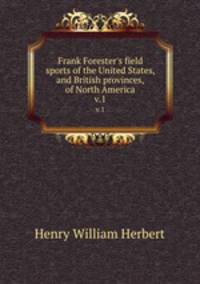 Frank Forester`s field sports of the United States, and British provinces, of North America.. v.1