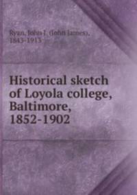 Historical sketch of Loyola college, Baltimore, 1852-1902