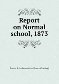 Report on Normal school, 1873