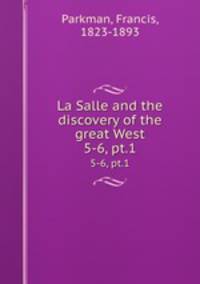 La Salle and the discovery of the great West. 5-6, pt.1