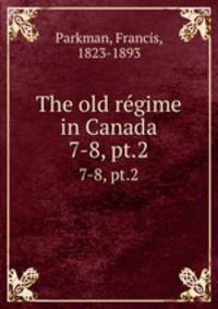 The old rgime in Canada. 7-8, pt.2