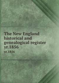 The New England historical and genealogical register. yr.1856