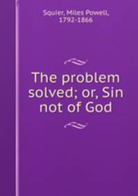 The problem solved; or, Sin not of God