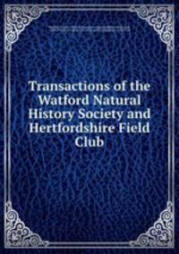 Transactions of the Watford Natural History Society and Hertfordshire Field Club