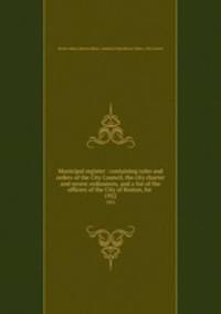 Municipal register : containing rules and orders of the City Council, the city charter and recent ordinances, and a list of the officers of the City of Boston, for . 1952