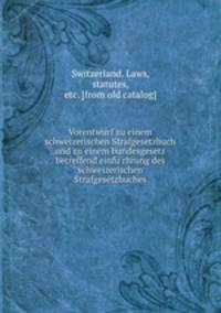 Vorentwurf zu einem schweizerischen Strafgesetzbuch und zu einem bundesgesetz betreffend einfurhrung des schweizerischen Strafgesetzbuches