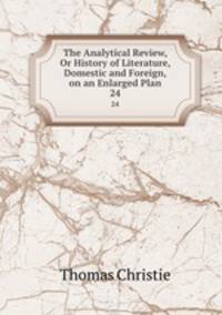 The Analytical Review, Or History of Literature, Domestic and Foreign, on an Enlarged Plan. 24