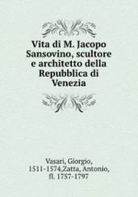 Vita di M. Jacopo Sansovino, scultore e architetto della Repubblica di Venezia