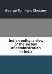 Indian polity: a view of the system of administration in India