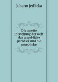 Die zweite Entstehung der welt: das angebliche paradies und die angebliche .