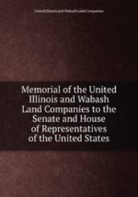 Memorial of the United Illinois and Wabash Land Companies to the Senate and House of Representatives of the United States