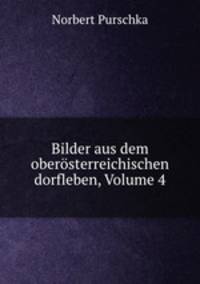 Bilder aus dem oberosterreichischen dorfleben, Volume 4
