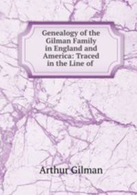Genealogy of the Gilman Family in England and America: Traced in the Line of .