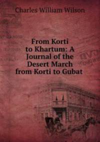 From Korti to Khartum: A Journal of the Desert March from Korti to Gubat .