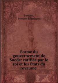 Forme du gouvernement de Suede: ratifiee par le roi et les Etats du royaume .