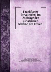 Frankfurter Privatrecht: Im Auftrage der juristischen Sektion des Freien .
