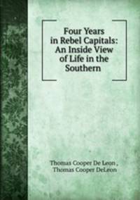 Four Years in Rebel Capitals: An Inside View of Life in the Southern .